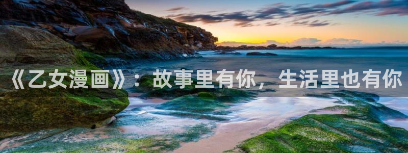 虫虫漫画在线免费：《乙女漫画》：故事里有你，生活里也有你