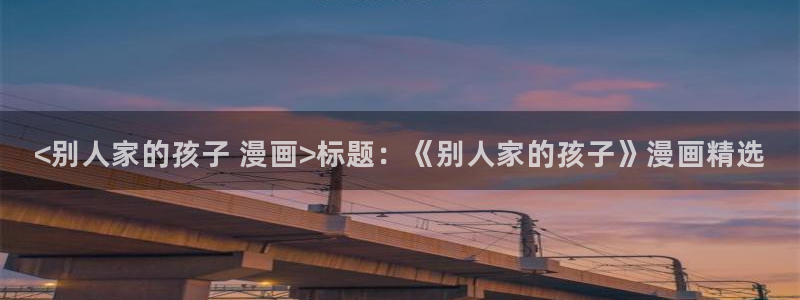 虫虫漫画免费漫画官网：<别人家的孩子 漫画>标题：《别人家的孩子》漫画精选
