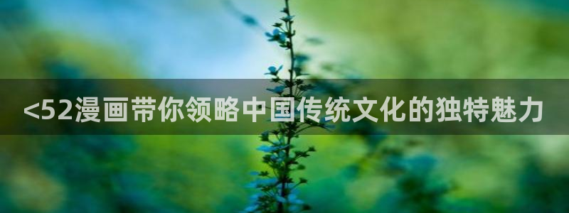虫虫漫画在线阅读免费漫画入口：<52漫画带你领略中国传统文化的独特魅力