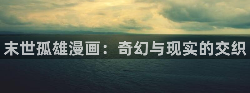 虫虫漫画下拉式免费阅读：末世孤雄漫画：奇幻与现实的交织