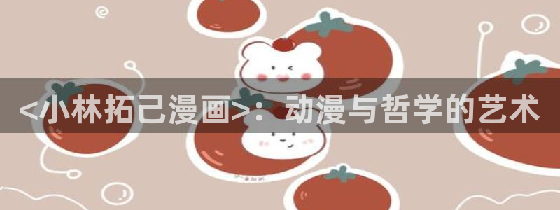 虫虫漫画首页免费：<小林拓己漫画>：动漫与哲学的艺术