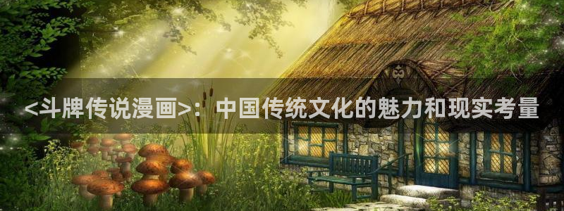 虫虫漫画登录页面免费漫画：<斗牌传说漫画>：中国传统文化的魅力和现实考量