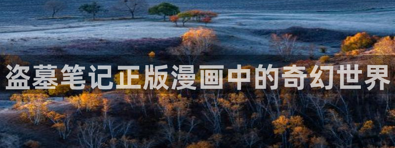 汗汗虫虫漫画免费版下拉式漫画网：盗墓笔记正版漫画中的奇幻世界