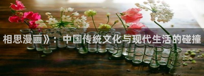 虫虫漫画免费弹窗：相思漫画》：中国传统文化与现代生活的碰撞