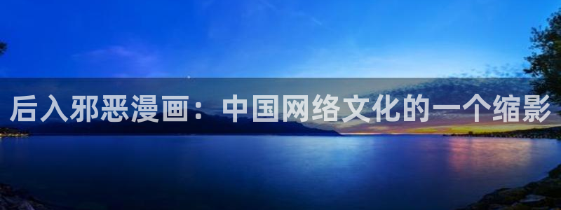 虫虫漫画页面在线看漫画免费版：后入邪恶漫画：中国网络文化的一个缩影