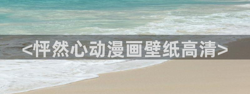 虫虫漫画入口网站：<怦然心动漫画壁纸高清>