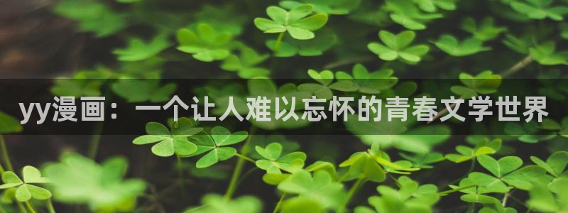 汗汗虫虫漫画正版免费观看：yy漫画：一个让人难以忘怀的青春文学世界