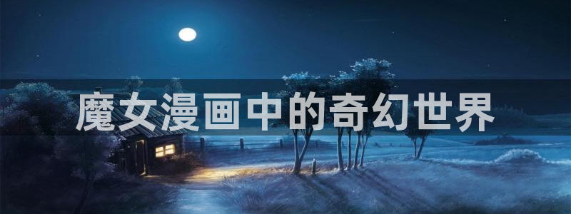 虫虫漫画在线阅读页面免费漫画：魔女漫画中的奇幻世界