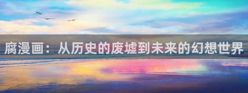 虫虫漫画,免费看：腐漫画：从历史的废墟到未来的幻想世界