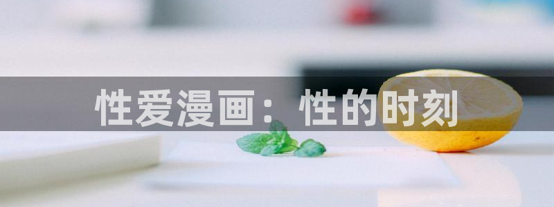 虫虫漫画r18：性爱漫画：性的时刻