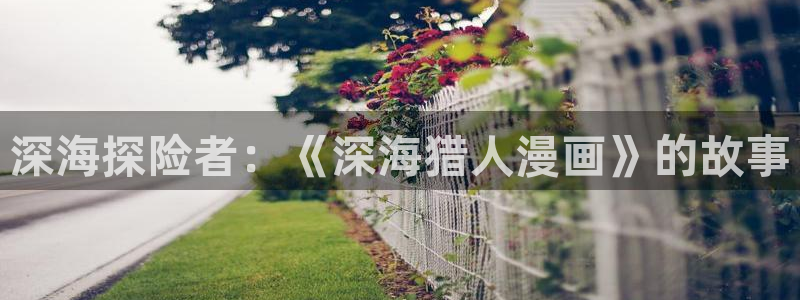 虫虫漫画免费漫画页面在线看漫画网：深海探险者：《深海猎人漫画》的故事