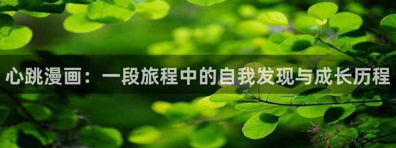 汗汗虫虫漫画免费阅读看漫：心跳漫画：一段旅程中的自我发现与成长历程